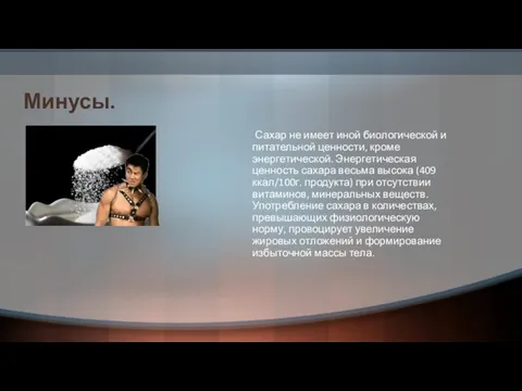 Минусы. Сахар не имеет иной биологической и питательной ценности, кроме энергетической. Энергетическая