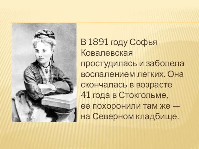 В 1891 году Софья Ковалевская простудилась и заболела воспалением легких. Она скончалась