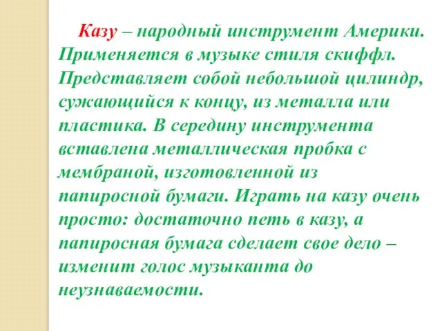 Казу – народный инструмент Америки. Применяется в музыке стиля скиффл. Представляет собой