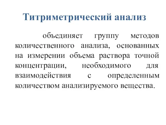 Титриметрический анализ объединяет группу методов количественного анализа, основанных на измерении объема раствора