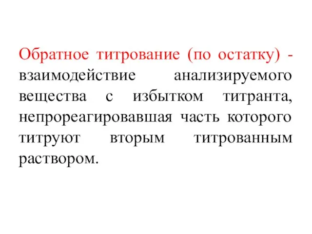 Обратное титрование (по остатку) - взаимодействие анализируемого вещества с избытком титранта, непрореагировавшая