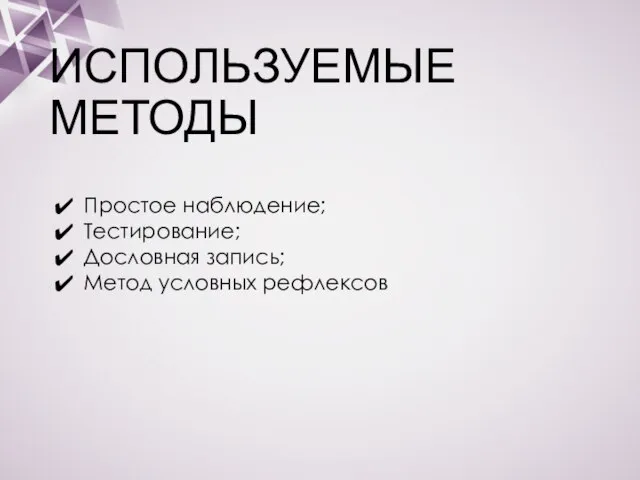 ИСПОЛЬЗУЕМЫЕ МЕТОДЫ Простое наблюдение; Тестирование; Дословная запись; Метод условных рефлексов