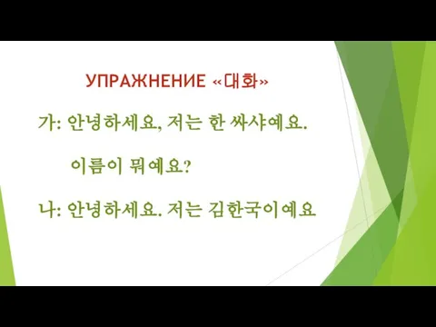 가: 안녕하세요, 저는 한 싸샤예요. 이름이 뭐예요? 나: 안녕하세요. 저는 김한국이예요 УПРАЖНЕНИЕ «대화»