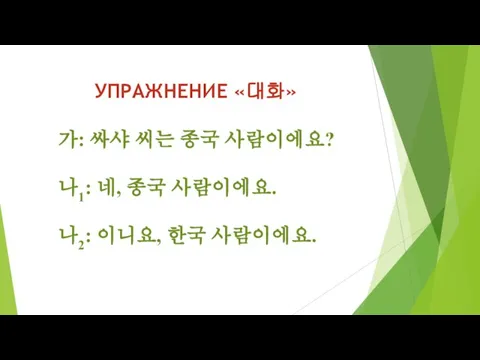 УПРАЖНЕНИЕ «대화» 가: 싸샤 씨는 종국 사람이에요? 나1: 네, 종국 사람이에요. 나2: 이니요, 한국 사람이에요.