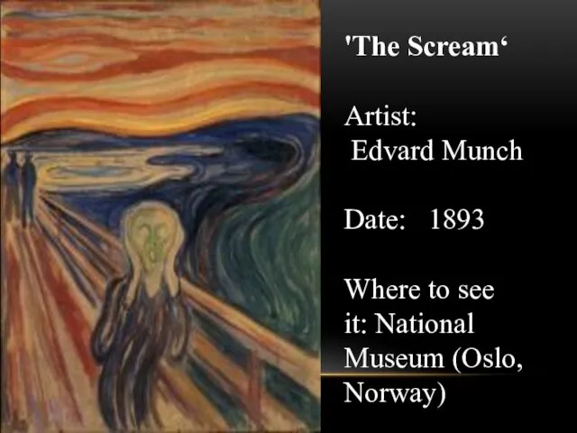 'The Scream‘ Artist: Edvard Munch Date: 1893 Where to see it: National Museum (Oslo, Norway)