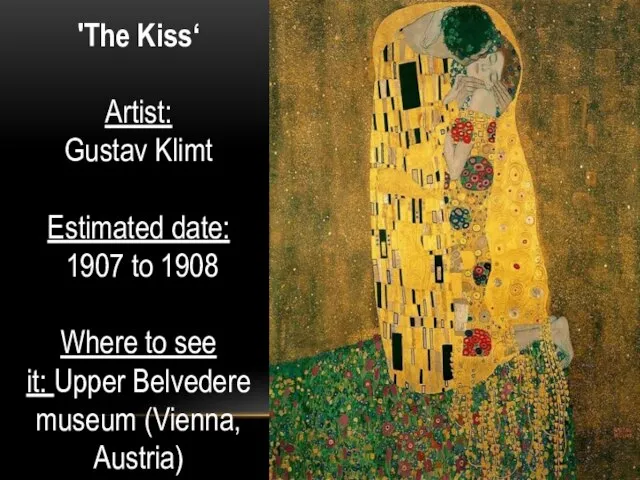 'The Kiss‘ Artist: Gustav Klimt Estimated date: 1907 to 1908 Where to