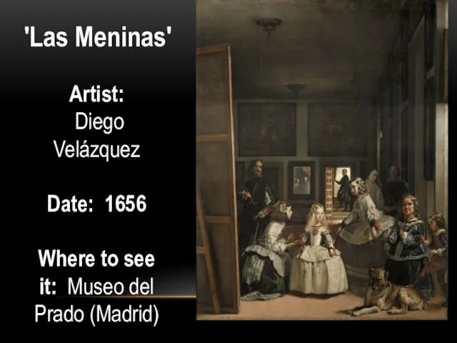 'Las Meninas' Artist: Diego Velázquez Date: 1656 Where to see it: Museo del Prado (Madrid)