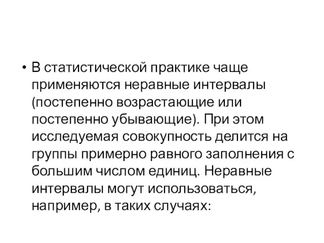 В статистической практике чаще применяются неравные интервалы (постепенно возрастающие или постепенно убывающие).