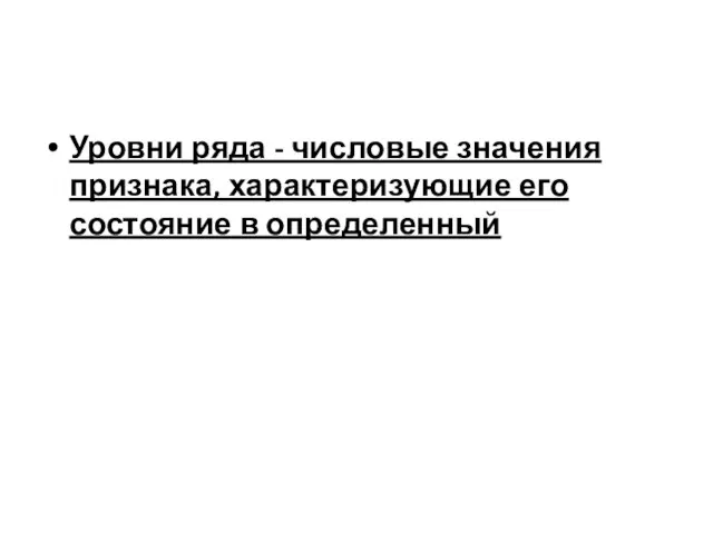 Уровни ряда - числовые значения признака, характеризующие его состояние в определенный