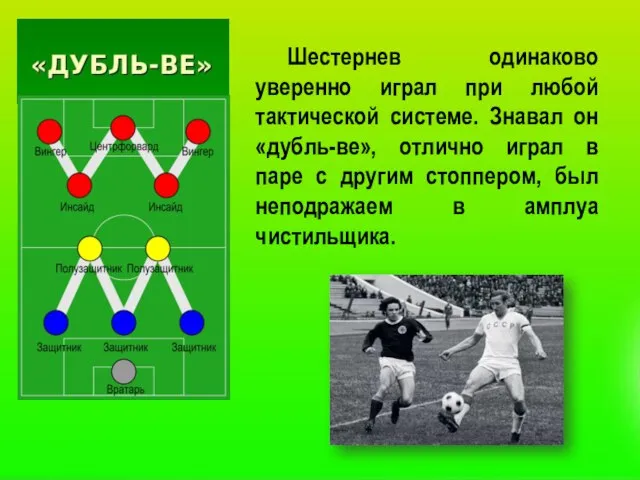 Шестернев одинаково уверенно играл при любой тактической системе. Знавал он «дубль-ве», отлично