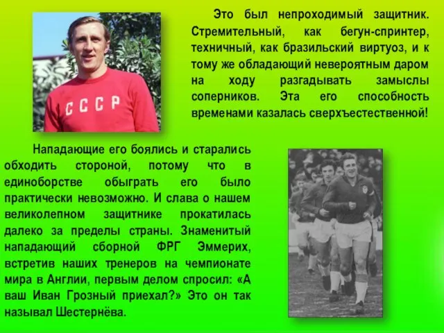 Это был непроходимый защитник. Стремительный, как бегун-спринтер, техничный, как бразильский виртуоз, и