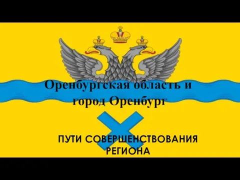 Оренбургская область и город Оренбург ПУТИ СОВЕРШЕНСТВОВАНИЯ РЕГИОНА