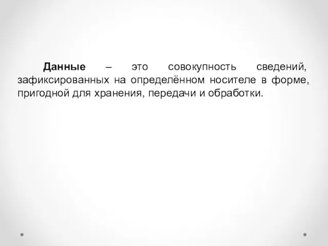 Данные – это совокупность сведений, зафиксированных на определённом носителе в форме, пригодной