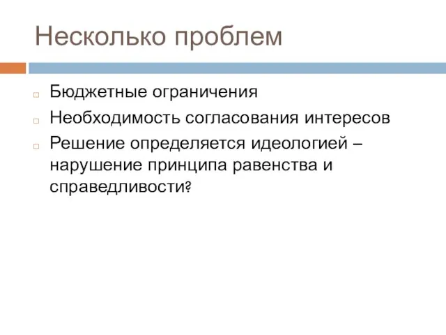 Несколько проблем Бюджетные ограничения Необходимость согласования интересов Решение определяется идеологией – нарушение принципа равенства и справедливости?