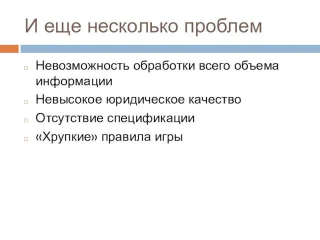 И еще несколько проблем Невозможность обработки всего объема информации Невысокое юридическое качество