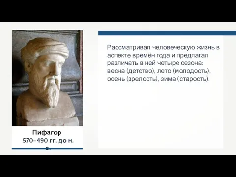 Пифагор 570–490 гг. до н.э. Рассматривал человеческую жизнь в аспекте времён года