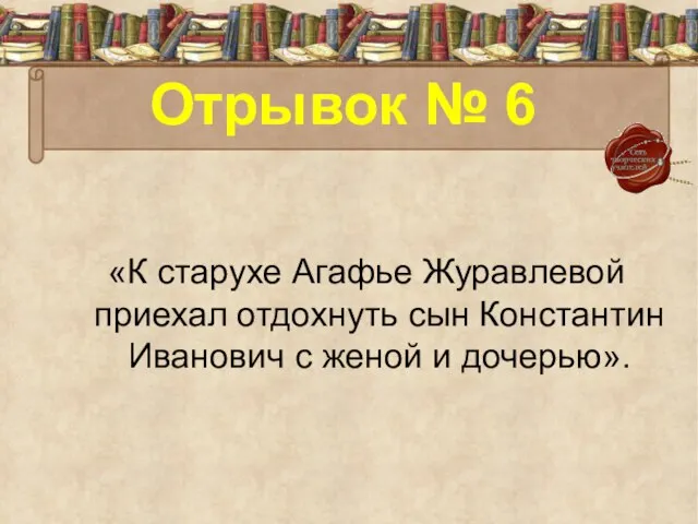 Отрывок № 6 «К старухе Агафье Журавлевой приехал отдохнуть сын Константин Иванович с женой и дочерью».