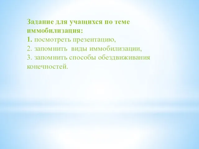 Задание для учащихся по теме иммобилизация: 1. посмотреть презентацию, 2. запомнить виды