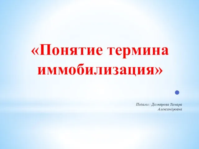 «Понятие термина иммобилизация» Педагог: Дегтярева Тамара Александровна