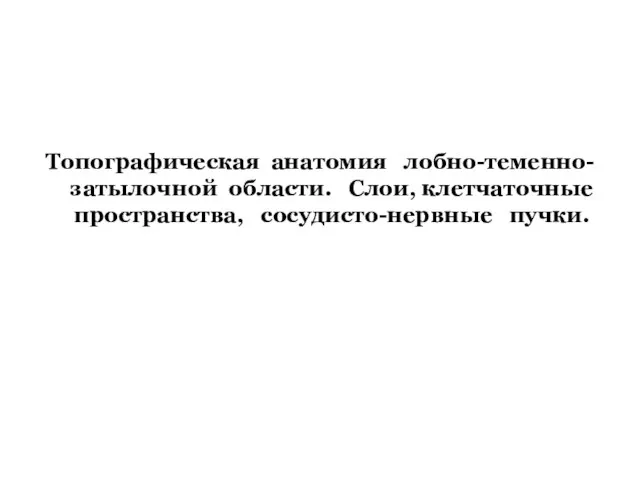 Топографическая анатомия лобно-теменно-затылочной области. Слои, клетчаточные пространства, сосудисто-нервные пучки.