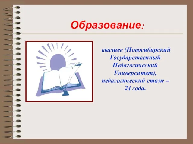высшее (Новосибирский Государственный Педагогический Университет), педагогический стаж – 24 года. Образование: