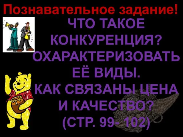 Познавательное задание! ЧТО ТАКОЕ КОНКУРЕНЦИЯ? ОХАРАКТЕРИЗОВАТЬ ЕЁ ВИДЫ. КАК СВЯЗАНЫ ЦЕНА И КАЧЕСТВО? (СТР. 99- 102)