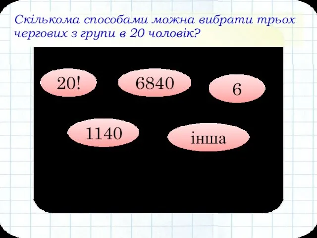 Скількома способами можна вибрати трьох чергових з групи в 20 чоловік? 1140 20! 6 6840 інша