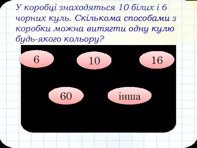 У коробці знаходяться 10 білих і 6 чорних куль. Скількома способами з