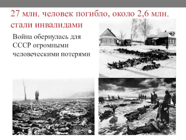 27 млн. человек погибло, около 2,6 млн. стали инвалидами Война обернулась для СССР огромными человеческими потерями