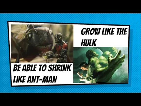 Be able to shrink like ant-man Grow like the hulk