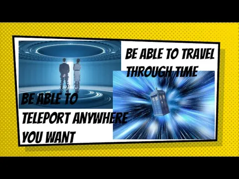 Be able to travel through time Be able to teleport anywhere you want