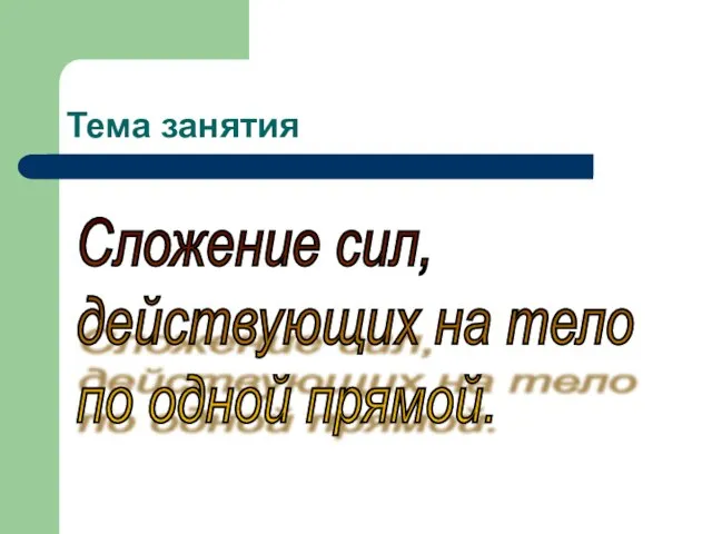 Тема занятия Сложение сил, действующих на тело по одной прямой.