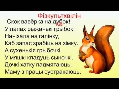 Скок вавёрка на дубок! У лапах рыжанькі грыбок! Нанізала на галінку, Каб