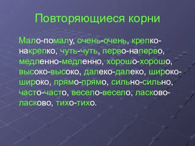 Повторяющиеся корни Мало-помалу, очень-очень, крепко-накрепко, чуть-чуть, перво-наперво, медленно-медленно, хорошо-хорошо, высоко-высоко, далеко-далеко, широко-широко,