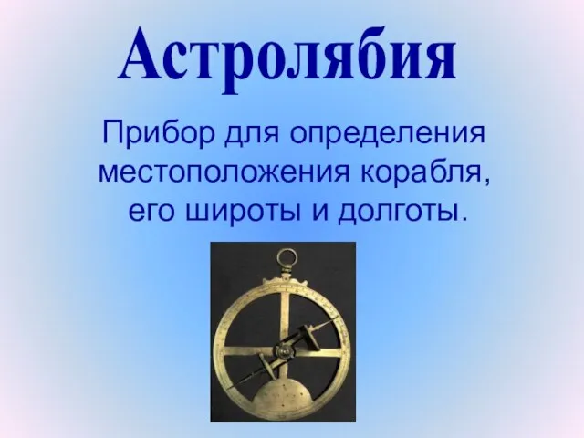 Прибор для определения местоположения корабля, его широты и долготы. Астролябия