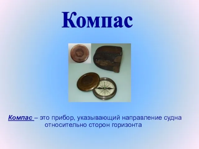 Компас – это прибор, указывающий направление судна относительно сторон горизонта Компас