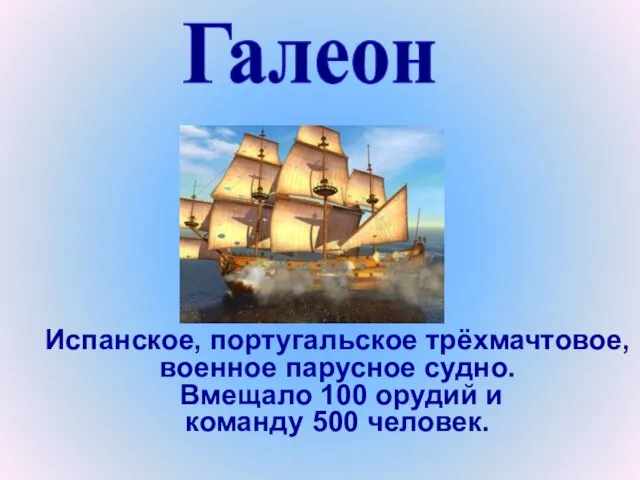 Испанское, португальское трёхмачтовое, военное парусное судно. Вмещало 100 орудий и команду 500 человек. Галеон