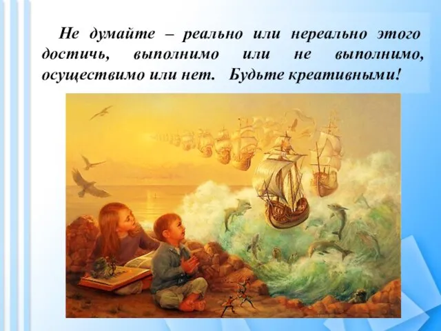 Не думайте – реально или нереально этого достичь, выполнимо или не выполнимо,