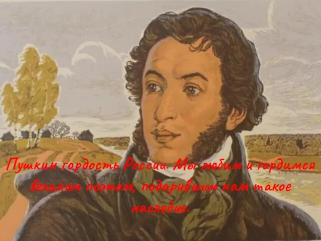 Пушкин гордость России. Мы любим и гордимся великим поэтом, подарившим нам такое наследие.