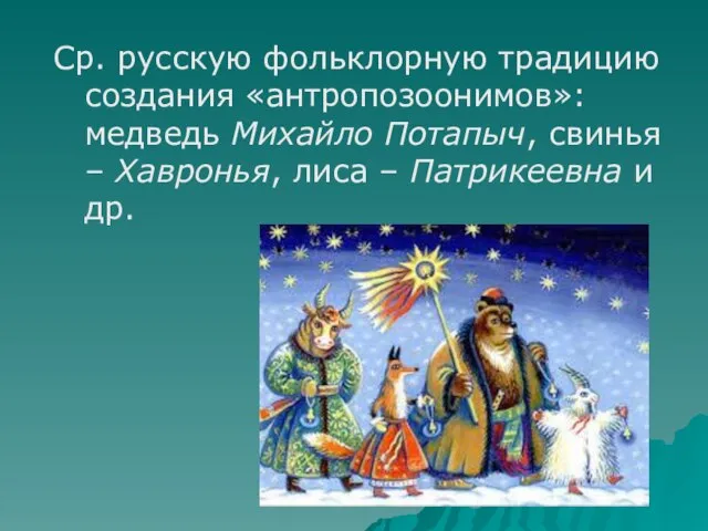 Ср. русскую фольклорную традицию создания «антропозоонимов»: медведь Михайло Потапыч, свинья – Хавронья,