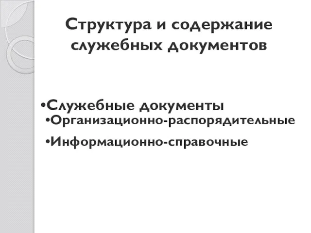 Структура и содержание служебных документов Служебные документы Организационно-распорядительные Информационно-справочные