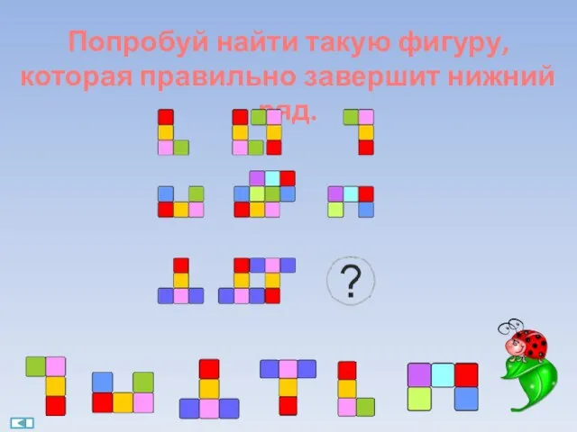 Попробуй найти такую фигуру, которая правильно завершит нижний ряд.