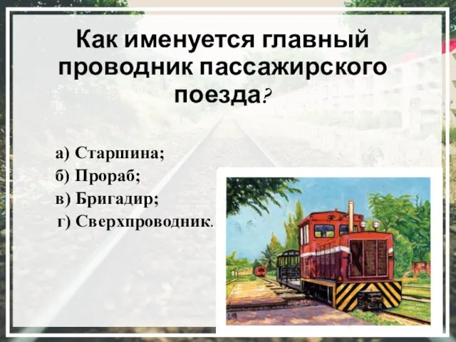 Как именуется главный проводник пассажирского поезда? а) Старшина; б) Прораб; в) Бригадир; г) Сверхпроводник.