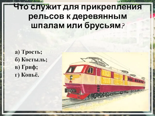 Что служит для прикрепления рельсов к деревянным шпалам или брусьям? а) Трость;