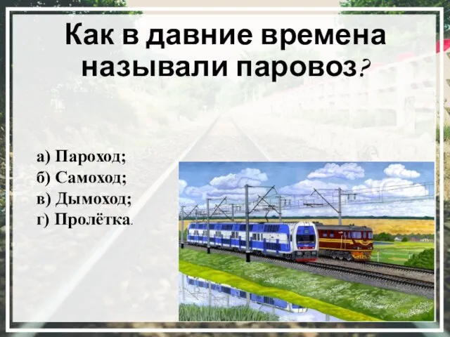 Как в давние времена называли паровоз? а) Пароход; б) Самоход; в) Дымоход; г) Пролётка.