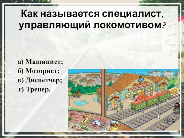 Как называется специалист, управляющий локомотивом? а) Машинист; б) Моторист; в) Диспетчер; г) Тренер.