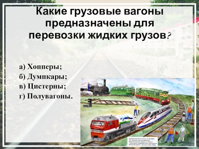 Какие грузовые вагоны предназначены для перевозки жидких грузов? а) Хопперы; б) Думпкары; в) Цистерны; г) Полувагоны.