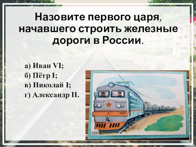 Назовите первого царя, начавшего строить железные дороги в России. а) Иван VI;