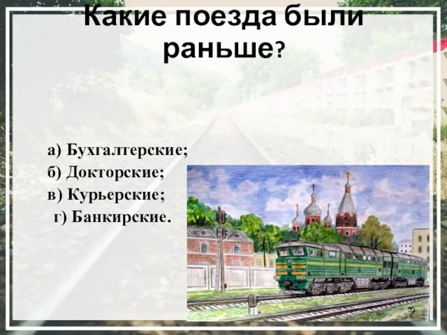 Какие поезда были раньше? а) Бухгалтерские; б) Докторские; в) Курьерские; г) Банкирские.