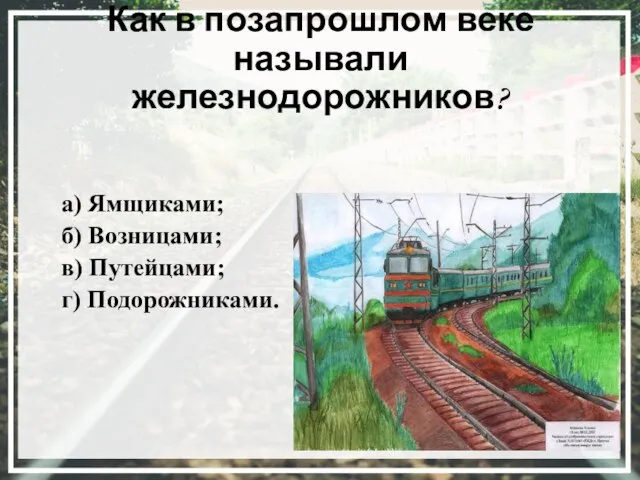 Как в позапрошлом веке называли железнодорожников? а) Ямщиками; б) Возницами; в) Путейцами; г) Подорожниками.